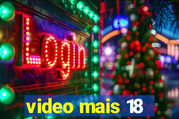 video mais 18